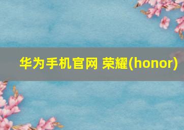 华为手机官网 荣耀(honor)